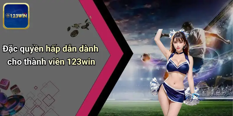 Đặc quyền hấp dẫn dành cho thành viên 123win