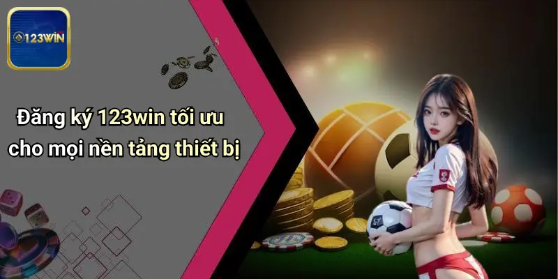 Đăng ký 123win tối ưu cho mọi nền tảng thiết bị