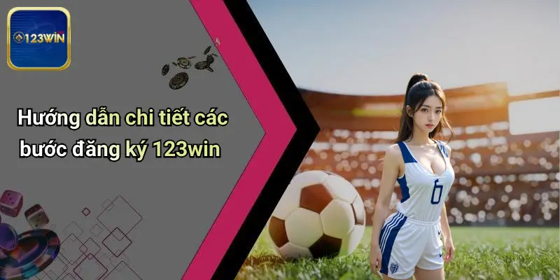 Hướng dẫn chi tiết các bước đăng ký 123win