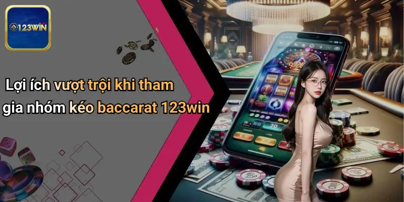 Lợi ích vượt trội khi tham gia nhóm kéo baccarat 123win