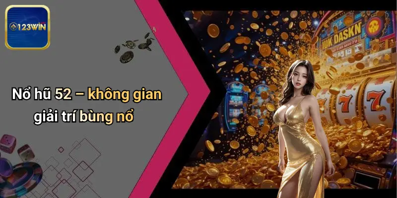 Nổ Hũ 52: Khám Phá Sức Hấp Dẫn Thực Sự Cùng Trải Nghiệm Tại 123WIN 1 Nổ hũ 52 – không gian giải trí bùng nổ